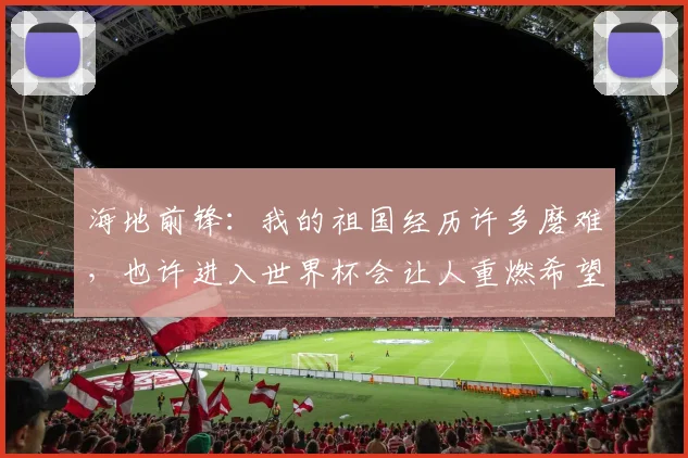 海地前锋：我的祖国经历许多磨难，也许进入世界杯会让人重燃希望